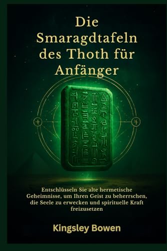 Die Smaragdtafeln des Thoth für Anfänger: Entschlüsseln Sie alte hermetische Geheimnisse, um Ihren Geist zu beherrschen, die Seele zu erwecken und spirituelle Kraft freizusetzen (German Edition)
