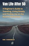Van Life After 50: A Beginner’s Guide to Traveling, Living Simply, and Finding Joy on the Road in Retirement