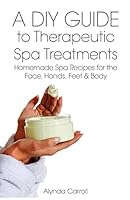 A DIY Guide to Therapeutic Spa Treatments: Homemade Spa Recipes for the Face, Hands, Feet, and Body 1941303110 Book Cover