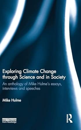 Exploring Climate Change through Science and in Society: An anthology of Mike Hulme's essays, interviews and speeches book cover