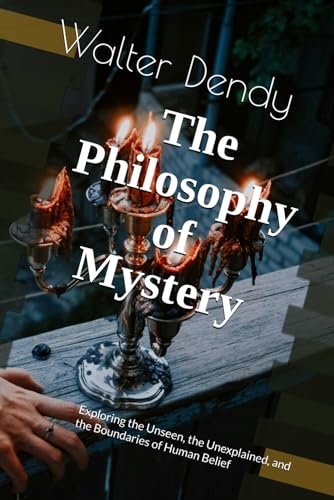 The Philosophy of Mystery: Exploring the Unseen, the Unexplained, and the Boundaries of Human Belief