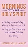  Mornings with the Holy Spirit: A 42-Day Journey of Prayer, Fasting, and Consecration with the Holy Spirit for Accelerating Your Life and Fulfilling Your Destiny