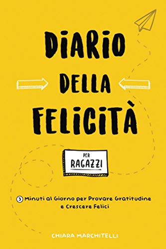 Diario della Felicità per Ragazzi: 3 minuti al giorno per provare gratitudine e crescere fe