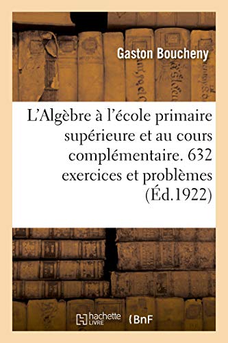 L'Algèbre À l'École Primaire Supérieure Et Au Cours Complémentaire. 632 Exercices Et Problèmes (French Edition)