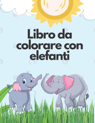 Libro da colorare con elefanti per bambini 4-8 anni: Simpatici e belli elefanti da colorare per ragazze e ragazzi
