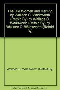 The Old Women and Her Pig by Wallace C. Wadsworth (Retold By) by Wallace C. Wadsworth (Retold By) by Wallace C. Wadsworth (Retold By)
