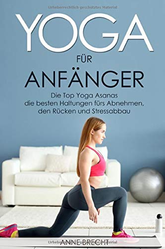 Yoga für Anfänger: Die Top Yoga Asanas – die besten Haltungen fürs Abnehmen, den Rücken und St Yoga für Anfänger: Die Top Yoga Asanas – die besten Haltungen fürs Abnehmen, den Rücken und St