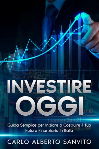 Investire Oggi: Guida Semplice per Iniziare a Costruire il Tuo Futuro Finanziario in It