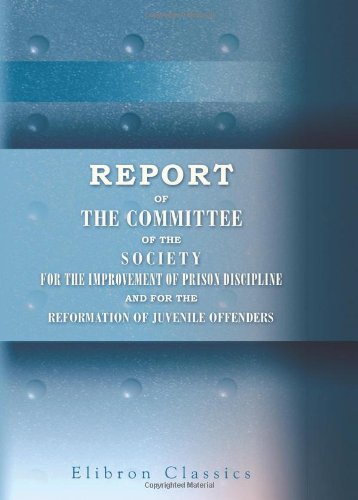 Report of the Committee of the Society for the Improvement of Prison Discipline, and for the Reformation of Juvenile Offenders: 1820
