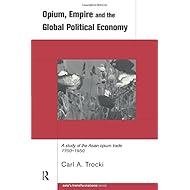 Opium, Empire and the Global Political Economy: A Study of the Asian Opium Trade 1750-1950 (Asia's Transformations)