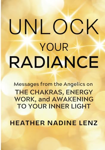 Unlock Your Radiance: Messages from the Angelics: The Chakras, Energy