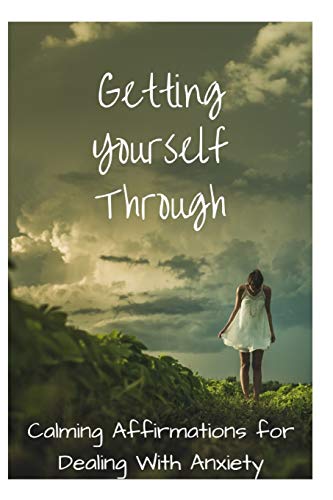 Getting Yourself Through: Calming Affirmations for Dealing With Anxiety