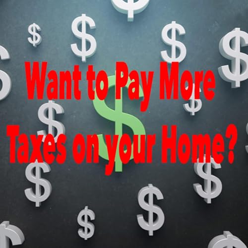 Episode 8: Want to Pay More Taxes on your Home?