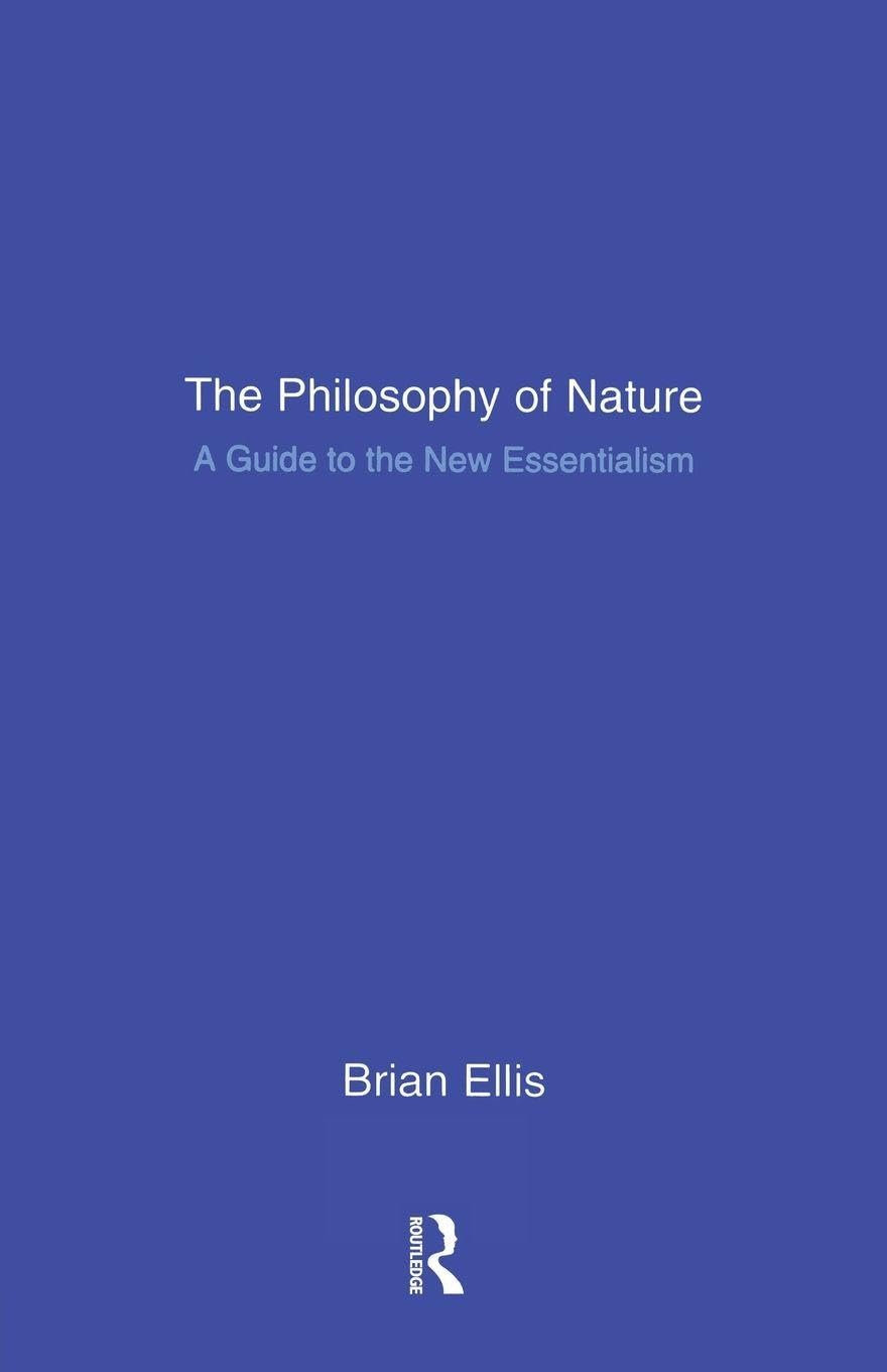 The Philosophy of Nature: A Guide to the New Essentialism By Brian Ellis