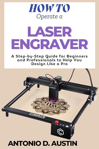 How to Operate a Laser Engraver: A Step-by-Step Guide for Beginners and Professionals to Help You Design Like a Pro (English Edition)
