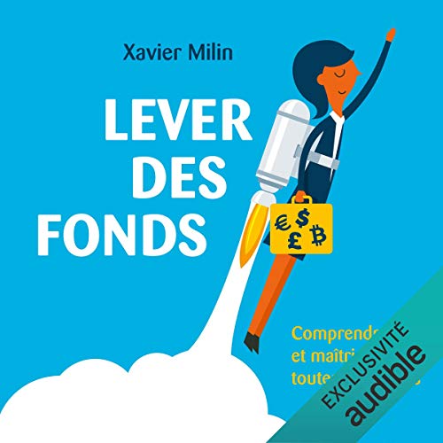 Lever des fonds Comprendre et maîtriser toutes les étapes Xavier