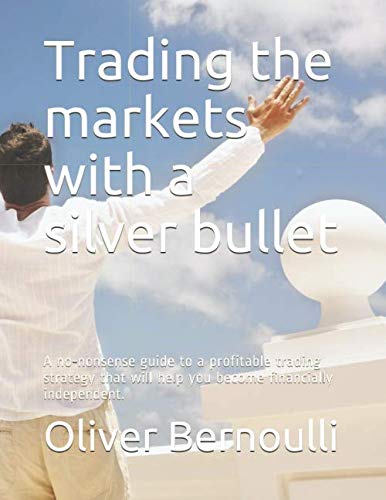 Trading the markets with a silver bullet: A no-nonsense guide to a profitable trading strategy that will help you become financially independent.