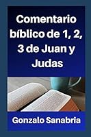 Comentario Bíblico: 1, 2, 3 de Juan, y Judas.: Un estudio cristiano que alimenta nuestra fe en Jesucristo el Señor. B08BWCFVLD Book Cover