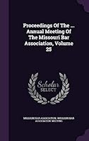 Proceedings of the ... Annual Meeting of the Missouri Bar Association, Volume 25 1342762207 Book Cover