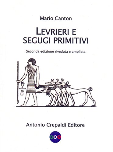 Levrieri e segugi primitivi. Etnogeografia di tutte le razze canine del mondo che inseguono la preda a vista. Ediz. ampliat