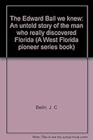 The Edward Ball we knew: An untold story of the man who really discovered Florida (A West Florida pioneer series book) 0965914216 Book Cover
