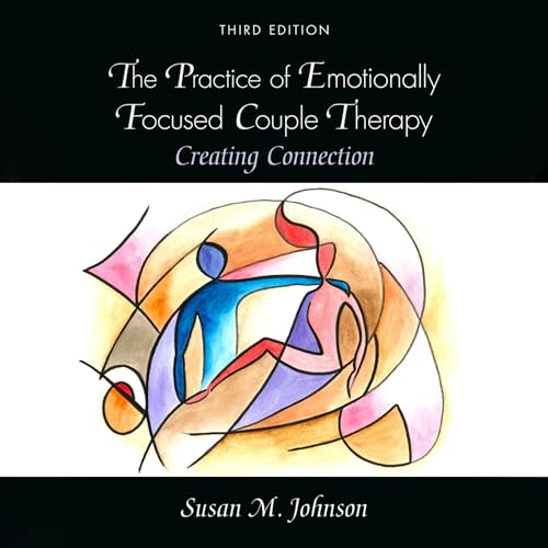 The Practice of Emotionally Focused Couple Therapy: Creating Connection