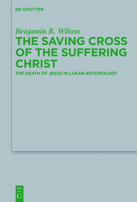The Saving Cross of the Suffering Christ: The Death of Jesus in Lukan Soteriology (Beihefte zur Zeitschrift für die neutestamentliche Wissenschaft Book 223)