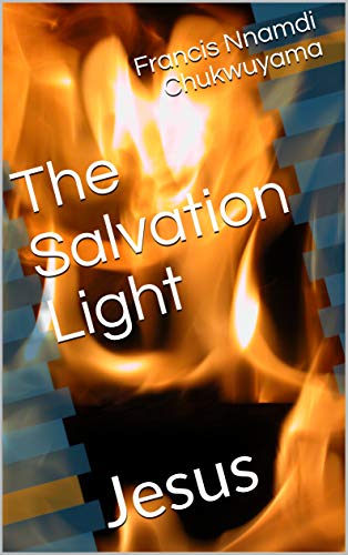 The Salvation Light: Jesus - Kindle Edition By Chukwuyama, Francis Nnamdi.  Religion & Spirituality Kindle Ebooks @ Amazon.com.