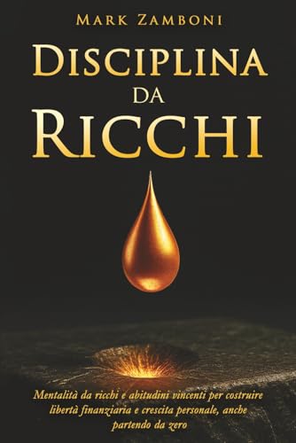 Disciplina da Ricchi: Mentalità da ricchi e abitudini vincenti per costruire libertà finanziaria e crescita personale, anche partendo da zero