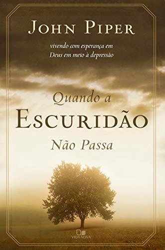 Quando a escuridão não passa: Vivendo com esperança em Deus em meio à depressão por [John Piper]