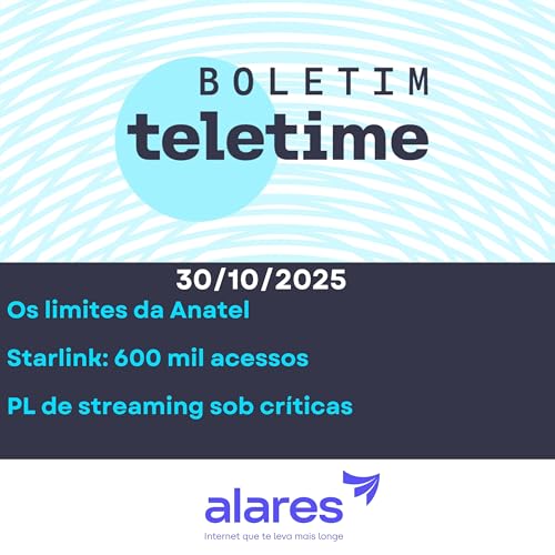 30/10/25 | Os limites da Anatel | Starlink: 600 mil acessos | PL de streaming sob críticas