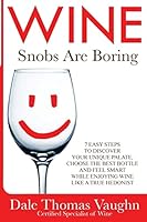Wine Snobs Are Boring: 7 easy steps to discover your unique palate, choose the best bottle and feel smart while enjoying wine like a true hedonist 1505293197 Book Cover