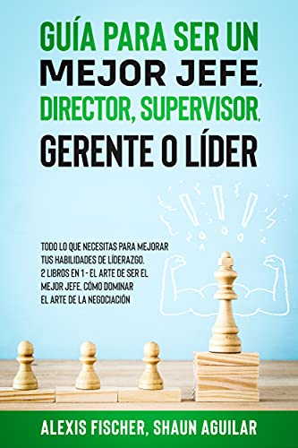 Guía para Ser un Mejor Jefe, Director, Supervisor, Gerente o Líder: Todo lo que Necesitas para ...