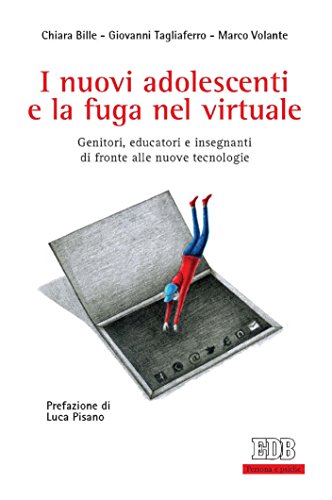 I nuovi adolescenti e la fuga nel virtuale: Genitori, educatori e insegnanti di fronte alle nuove tecnologie di [Giovanni Tagliaferro, Chiara Bille, Marco Volante]