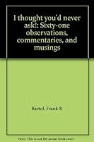 I thought you'd never ask!: Sixty-one observations, commentaries, and musings 0966141202 Book Cover