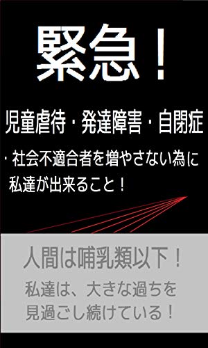 緊急 児童虐待 発達障害 自閉症 社会不適合者を増やさない為に私達が出来ること 太田黒 茂助 基礎医学 Kindleストア Amazon