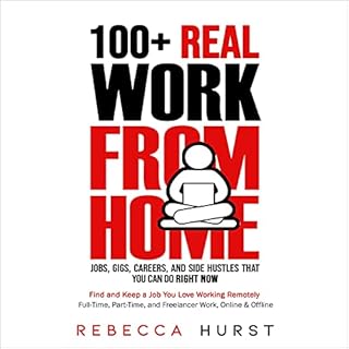 100+ Real Work from Home Jobs, Gigs, Careers, and Side Hustles that You Can Do Right Now: Find and Keep a Job You Love Working Remotely - Full-Time, Part-Time, and Freelancer Work, Online & Offline