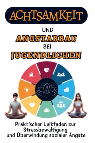 Achtsamkeit und Ängstabbau bei Jugendlichen: Praktischer Leitfaden zur Stressbewältigung und Überwindung sozialer Ängste