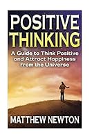Positive Thinking: A Guide to Think Positive and Attract Happiness from the Universe 1511589167 Book Cover