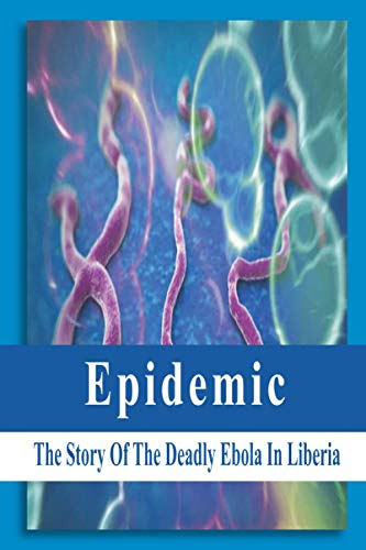 Epidemic: The Story Of The Deadly Ebola In Liberia: Ebola Story Of Liberia