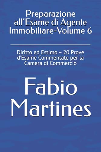 Preparazione all’Esame di Agente Immobiliare-Volume 6: Diritto ed Estimo – 20 Prove d’Esame Commentate per la Camera di Commercio