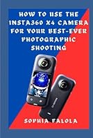 HOW TO USE THE INSTA360 X4 CAMERA FOR YOUR BEST-EVER PHOTOGRAPHIC SHOOTING B0D4J7G8N4 Book Cover