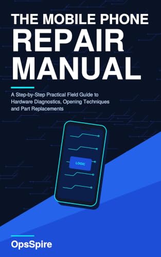 The Mobile Phone Repair & Component Replacement Manual: A Step-by-Step Field Guide to Hardware Diagnostics, Safe Opening Techniques, and Part Replacements