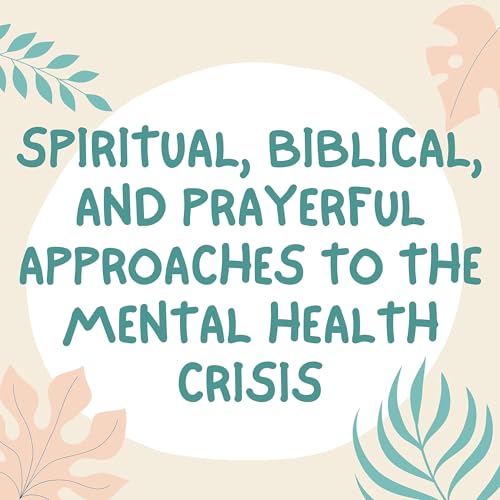 Spiritual, biblical, and prayerful approaches to the mental health crisis cover art