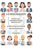 Industrial-Organizational Psychology (IO Psychology) | A Practical Guide for HR Professionals & Students: Workplace Psychology of Motivation, Stress, Leadership, Team Dynamics, and Beyond | Guidebook