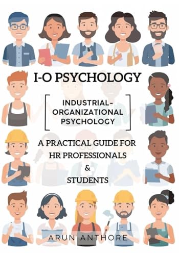 Industrial-Organizational Psychology (IO Psychology) | A Practical Guide for HR Professionals & Students: Workplace Psychology of Motivation, Stress, Leadership, Team Dynamics, and Beyond | Guidebook