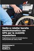 Sedia a rotelle/ barella semiautomatica con GPS per la mobilità ospedaliera: Progettazione di sistemi di controllo basati su microcontrollore per sedie a rotelle (Italian Edition) 6208700825 Book Cover