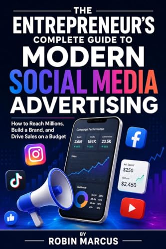 The Entrepreneur’s Complete Guide to Modern Social Media Advertising: How to Reach Millions, Build a Brand, and Drive Sales on a Budget