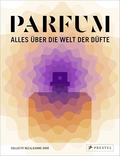 PARFUM: Alles über die Welt der Düfte: Duftstoffe, Parfümerie, Ge...
