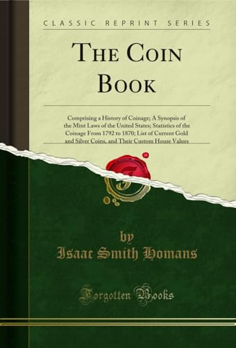 The Coin Book: Comprising a History of Coinage; A Synopsis of the Mint Laws of the United States; Statistics of the Coinage From 1792 to 1870; List of ... Values (Classic Reprint) (English Edition)